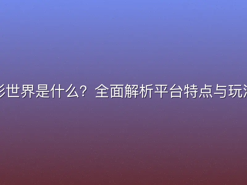 彩世界是什么？全面解析平台特点与玩法