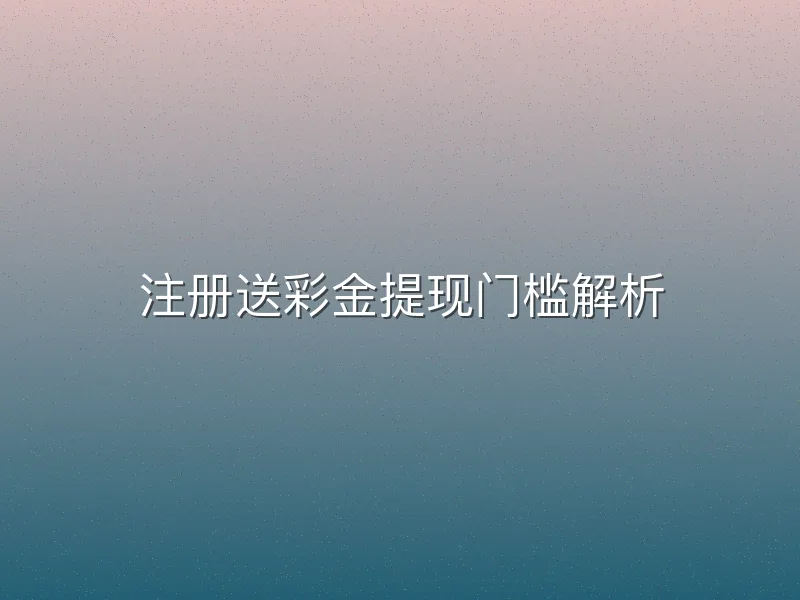 注册送彩金提现门槛解析